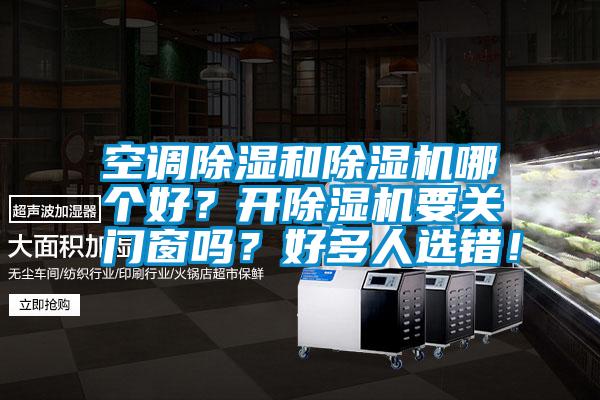 空調除濕和除濕機哪個好？開除濕機要關門窗嗎？好多人選錯！