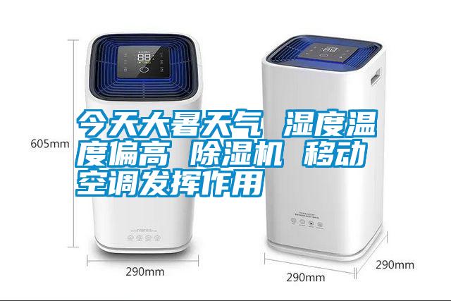 今天大暑天氣 濕度溫度偏高 除濕機 移動空調(diào)發(fā)揮作用