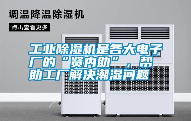 工業(yè)除濕機是各大電子廠的“賢內(nèi)助”，幫助工廠解決潮濕問題