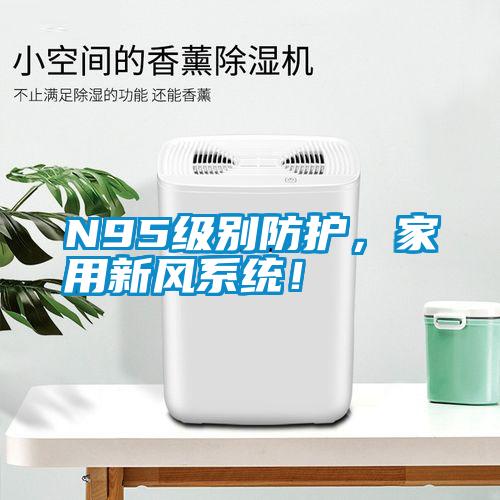 N95級別防護，家用新風系統(tǒng)！