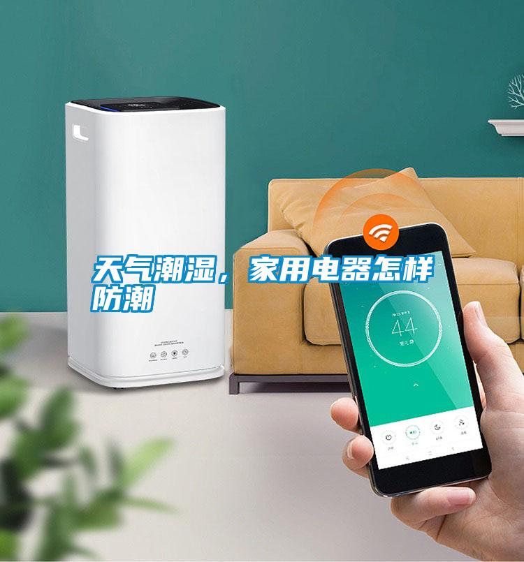 天氣潮濕，家用電器怎樣防潮