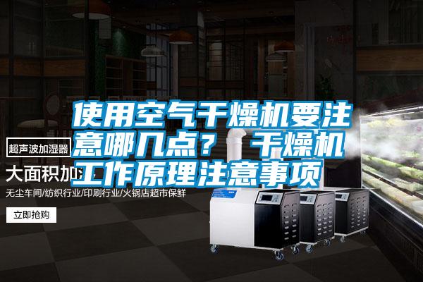 使用空氣干燥機(jī)要注意哪幾點(diǎn)？ 干燥機(jī)工作原理注意事項(xiàng)