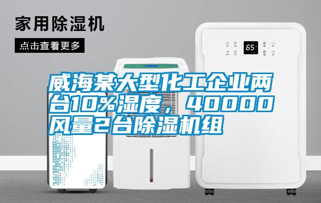 威海某大型化工企業(yè)兩臺10%濕度，40000風量2臺除濕機組