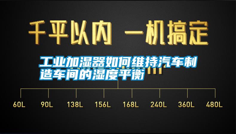 工業(yè)加濕器如何維持汽車制造車間的濕度平衡