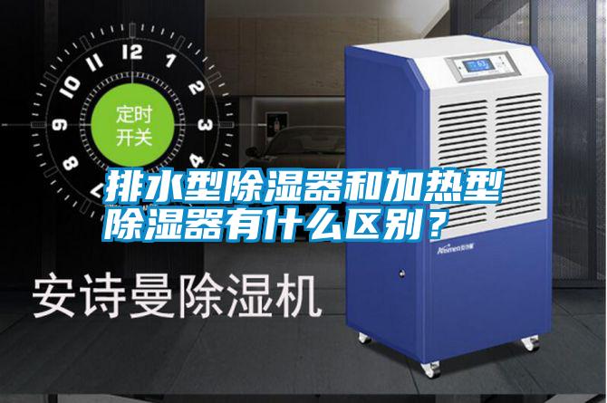 排水型除濕器和加熱型除濕器有什么區(qū)別？