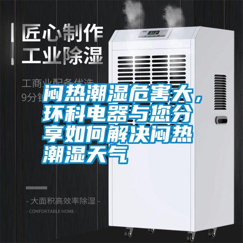 悶熱潮濕危害大，環(huán)科電器與您分享如何解決悶熱潮濕天氣