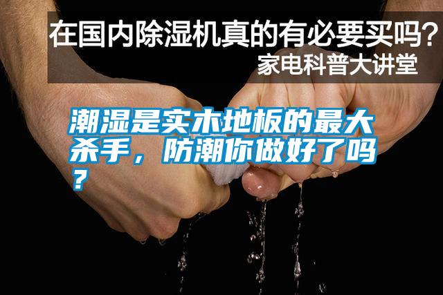 潮濕是實木地板的最大殺手，防潮你做好了嗎？