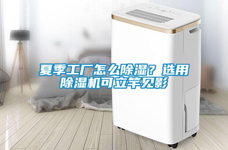 夏季工廠怎么除濕？選用除濕機可立竿見影