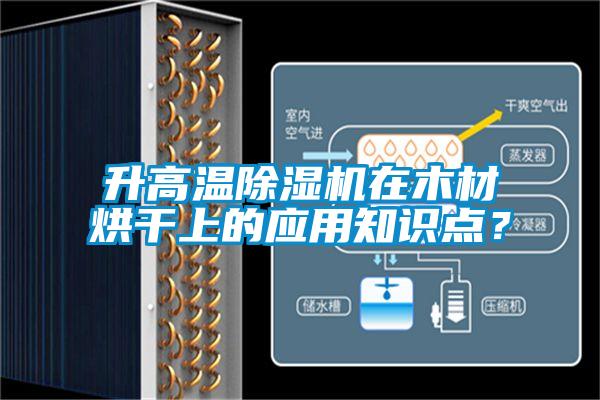 升高溫除濕機(jī)在木材烘干上的應(yīng)用知識(shí)點(diǎn)？