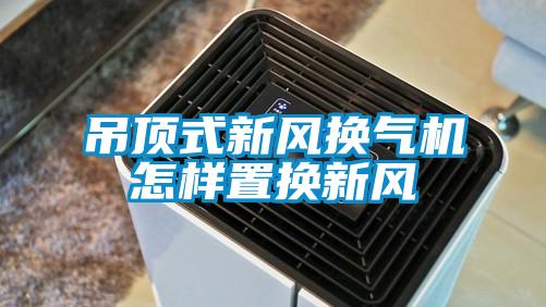 吊頂式新風(fēng)換氣機(jī)怎樣置換新風(fēng)