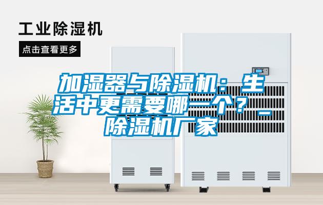 加濕器與除濕機：生活中更需要哪一個？_除濕機廠家