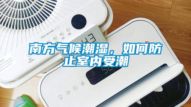 南方氣候潮濕，如何防止室內(nèi)受潮