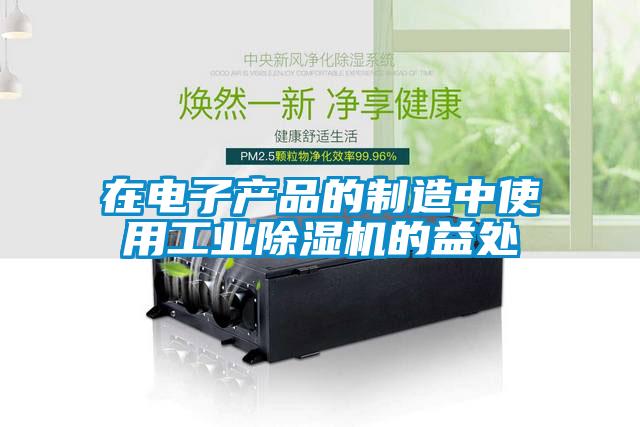 在電子產品的制造中使用工業(yè)除濕機的益處