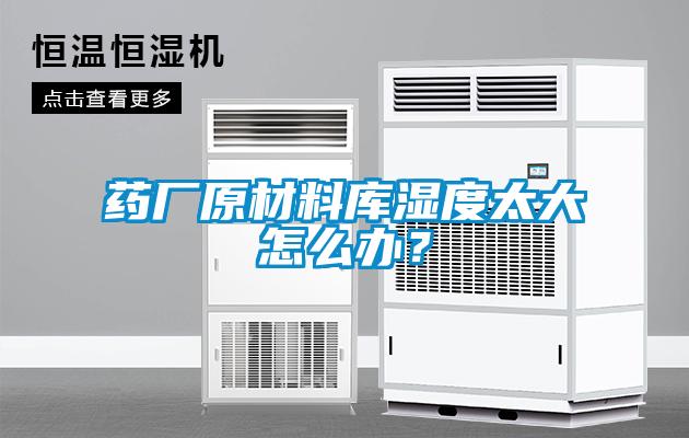 藥廠原材料庫濕度太大怎么辦？