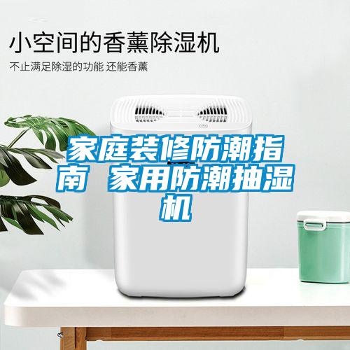 家庭裝修防潮指南 家用防潮抽濕機(jī)