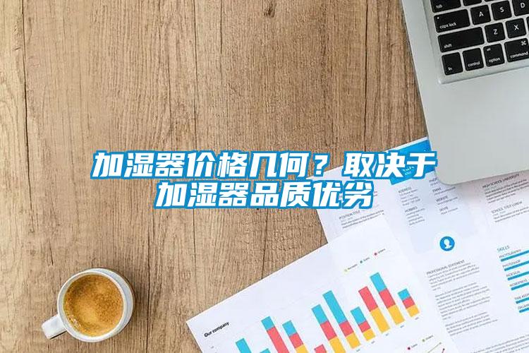 加濕器價格幾何？取決于加濕器品質(zhì)優(yōu)劣