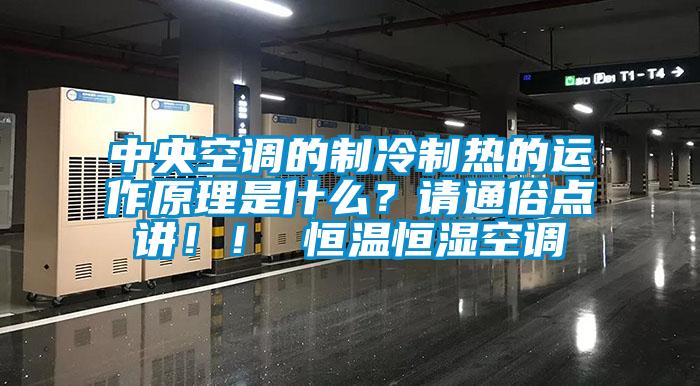 中央空調的制冷制熱的運作原理是什么？請通俗點講?。?恒溫恒濕空調