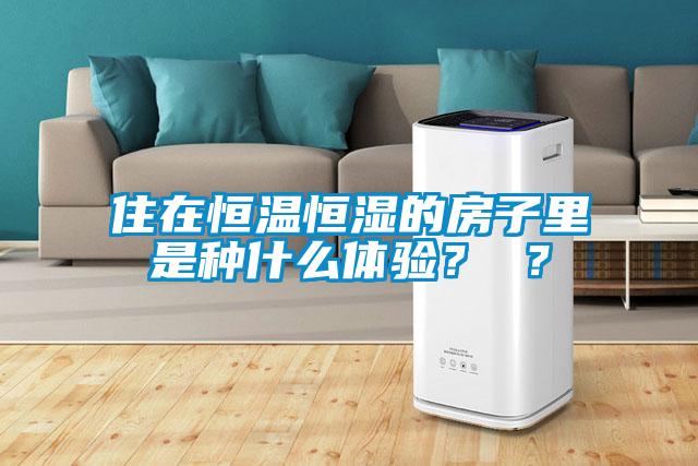 住在恒溫恒濕的房子里是種什么體驗(yàn)？ ？