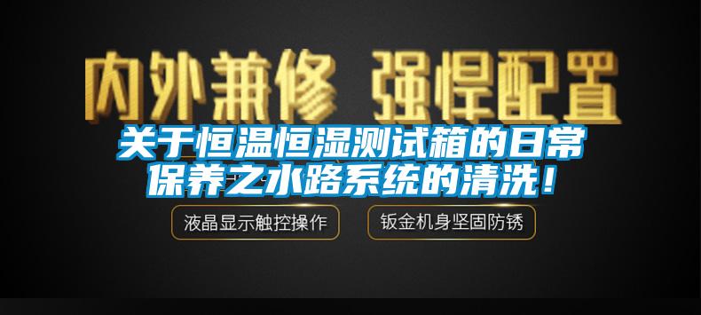 關(guān)于恒溫恒濕測(cè)試箱的日常保養(yǎng)之水路系統(tǒng)的清洗！