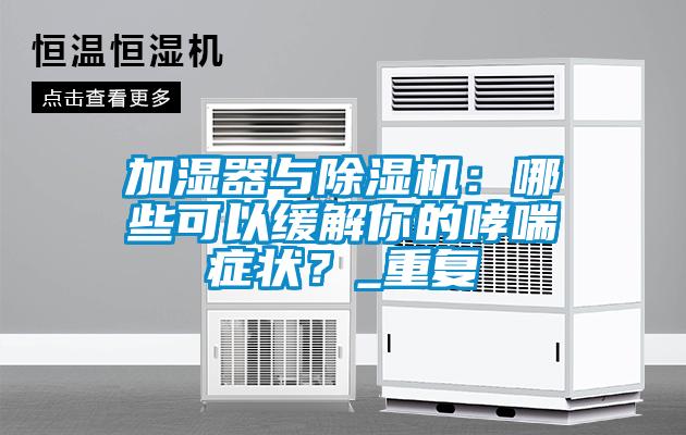 加濕器與除濕機：哪些可以緩解你的哮喘癥狀？_重復