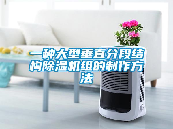 一種大型垂直分段結(jié)構(gòu)除濕機(jī)組的制作方法