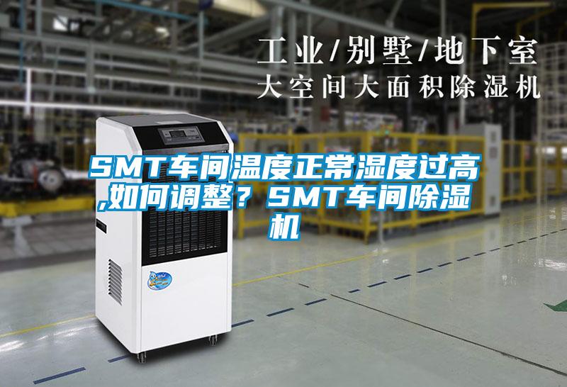 SMT車間溫度正常濕度過高,如何調(diào)整？SMT車間除濕機