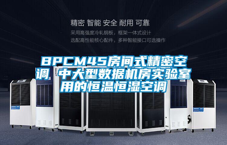 BPCM45房間式精密空調(diào) 中大型數(shù)據(jù)機(jī)房實(shí)驗(yàn)室用的恒溫恒濕空調(diào)