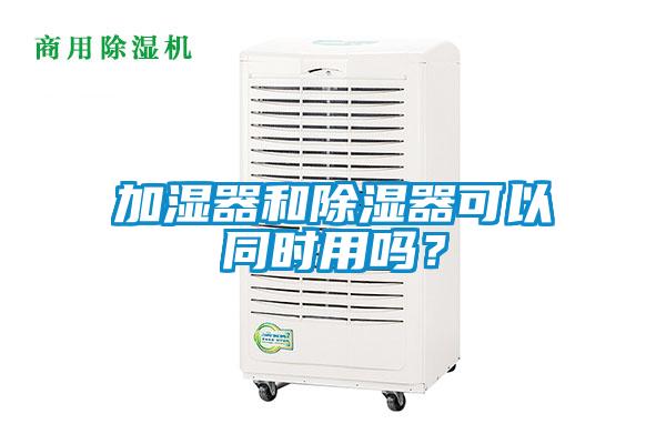 加濕器和除濕器可以同時用嗎？