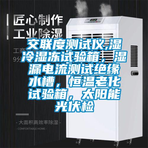 交聯(lián)度測(cè)試儀,濕冷濕凍試驗(yàn)箱，濕漏電流測(cè)試絕緣水槽，恒溫老化試驗(yàn)箱，太陽(yáng)能光伏檢