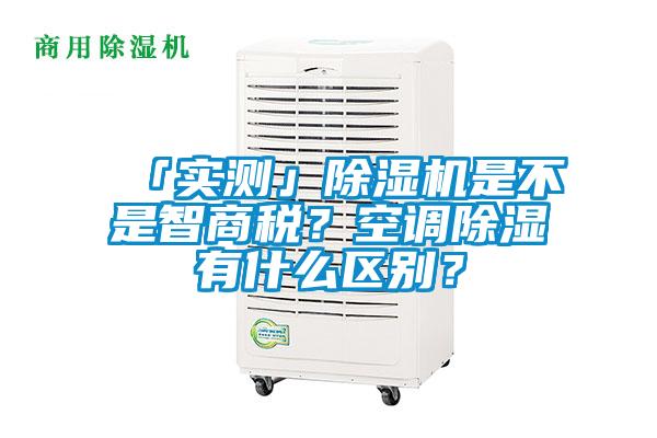 「實測」除濕機是不是智商稅？空調(diào)除濕有什么區(qū)別？