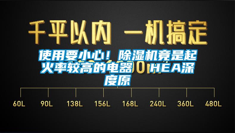 使用要小心！除濕機(jī)竟是起火率較高的電器  HEA深度原