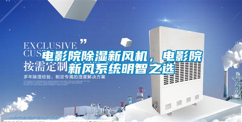 電影院除濕新風機，電影院新風系統(tǒng)明智之選