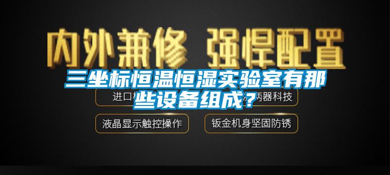 三坐標(biāo)恒溫恒濕實(shí)驗(yàn)室有那些設(shè)備組成？