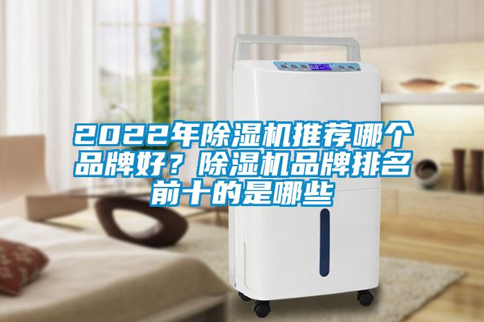 2022年除濕機(jī)推薦哪個(gè)品牌好？除濕機(jī)品牌排名前十的是哪些