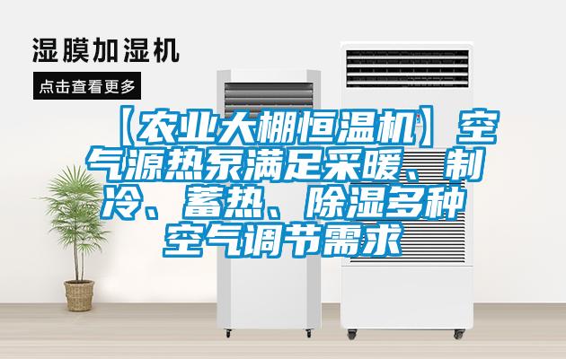 【農(nóng)業(yè)大棚恒溫機(jī)】空氣源熱泵滿足采暖、制冷、蓄熱、除濕多種空氣調(diào)節(jié)需求