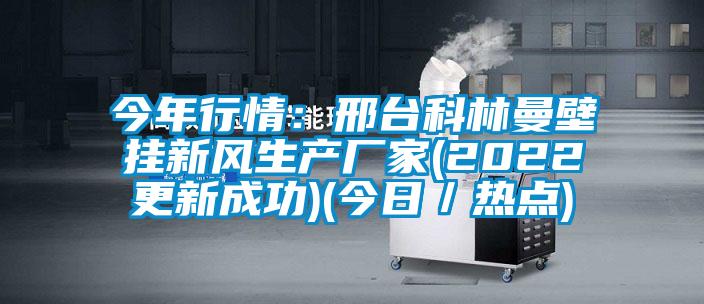 今年行情：邢臺科林曼壁掛新風生產(chǎn)廠家(2022更新成功)(今日／熱點)