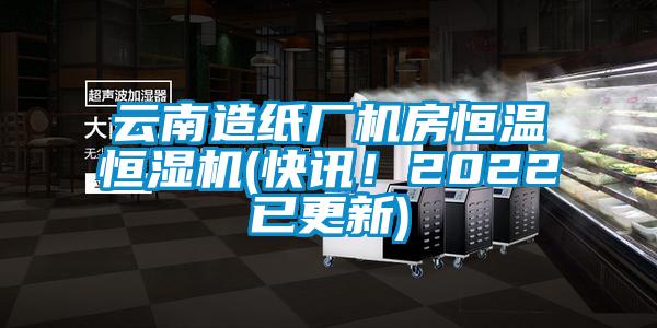 云南造紙廠機(jī)房恒溫恒濕機(jī)(快訊！2022已更新)