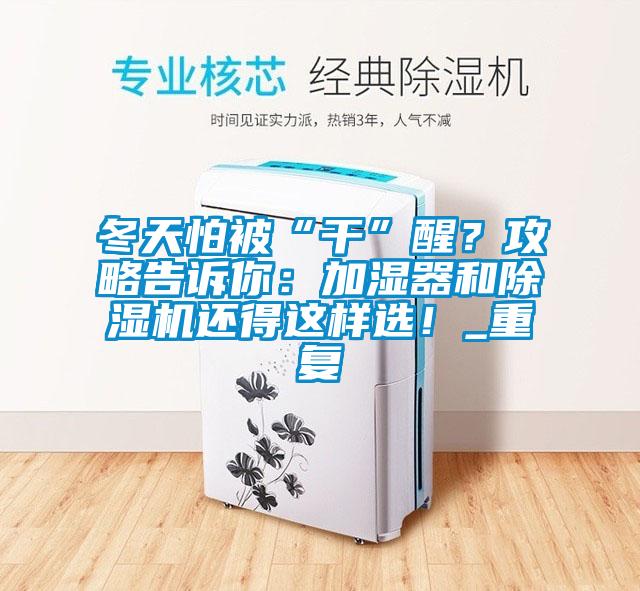 冬天怕被“干”醒？攻略告訴你：加濕器和除濕機還得這樣選！_重復(fù)