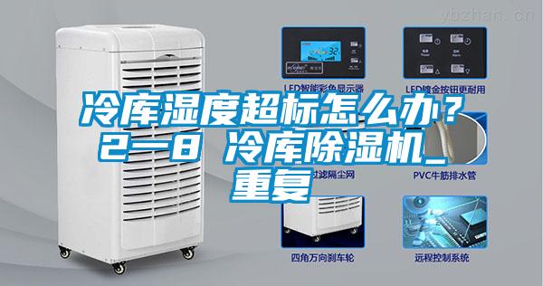 冷庫濕度超標怎么辦？2一8℃冷庫除濕機_重復