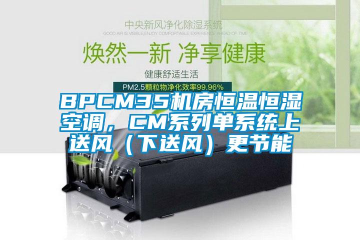 BPCM35機房恒溫恒濕空調(diào)，CM系列單系統(tǒng)上送風（下送風）更節(jié)能