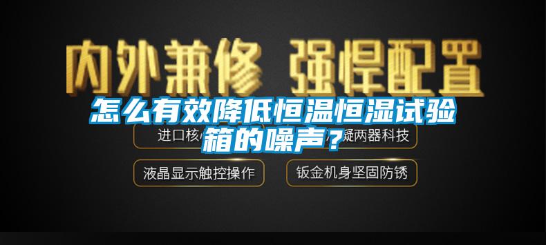 怎么有效降低恒溫恒濕試驗(yàn)箱的噪聲？