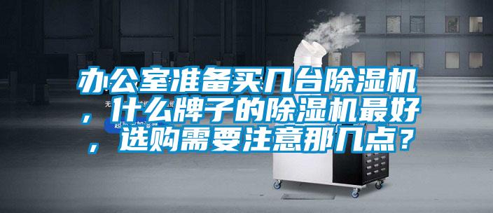 辦公室準備買幾臺除濕機，什么牌子的除濕機最好，選購需要注意那幾點？