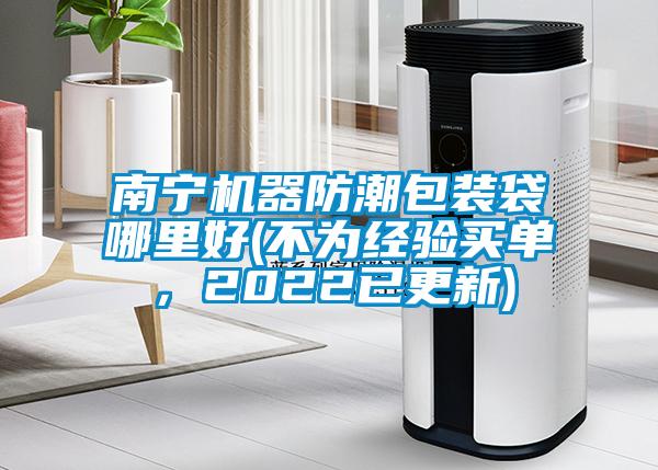 南寧機器防潮包裝袋哪里好(不為經(jīng)驗買單，2022已更新)