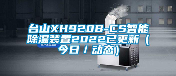 臺山XH920B-CS智能除濕裝置2022已更新（今日／動態(tài)）