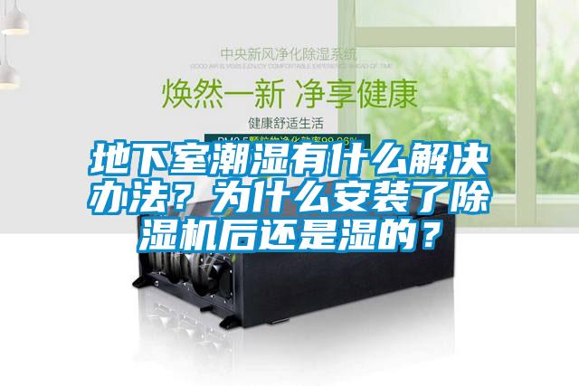 地下室潮濕有什么解決辦法？為什么安裝了除濕機(jī)后還是濕的？