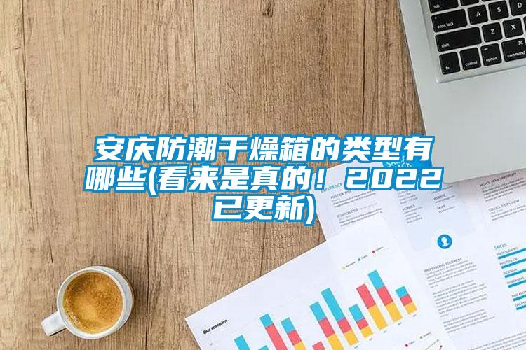 安慶防潮干燥箱的類型有哪些(看來是真的！2022已更新)