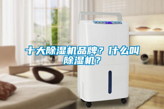 十大除濕機(jī)品牌？什么叫除濕機(jī)？