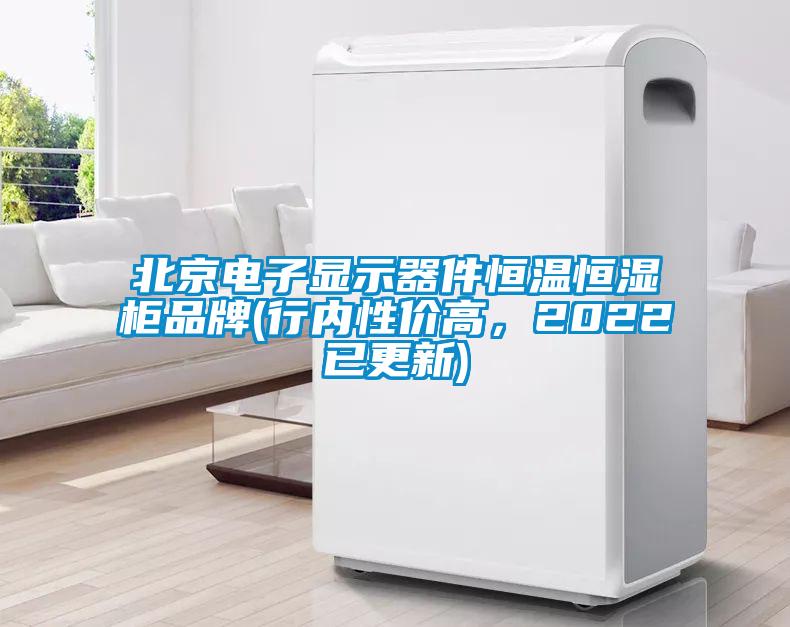 北京電子顯示器件恒溫恒濕柜品牌(行內(nèi)性價(jià)高，2022已更新)