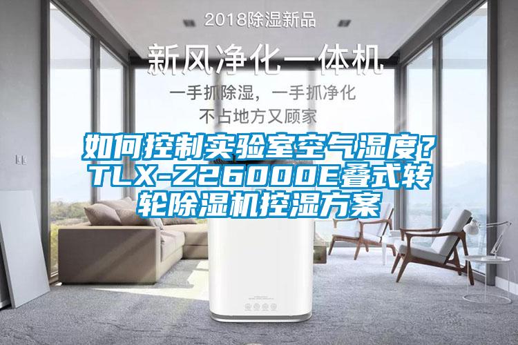 如何控制實(shí)驗(yàn)室空氣濕度？TLX-Z26000E疊式轉(zhuǎn)輪除濕機(jī)控濕方案