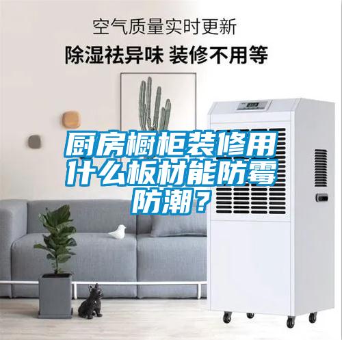 廚房櫥柜裝修用什么板材能防霉防潮？